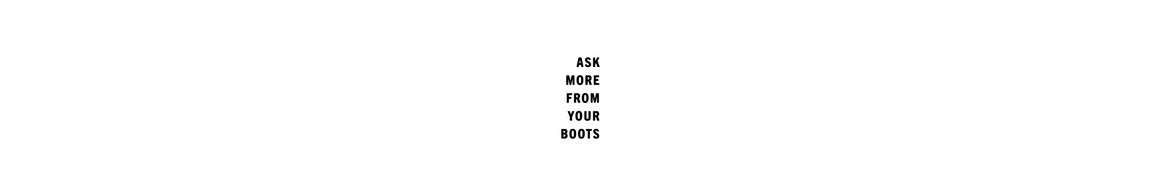 ASK MORE FROM YOUR BOOTS